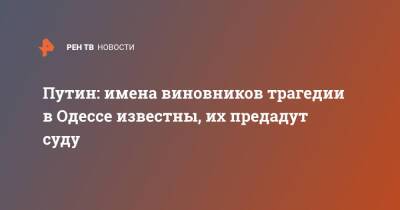 Владимир Путин - Путин: имена виновников трагедии в Одессе известны, их предадут суду - ren.tv - Россия - Украина - Киев - Одесса - Одесса