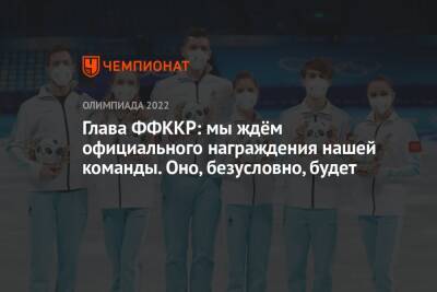 Александр Коган - Валентина Сивкович - Глава ФФККР: мы ждём официального награждения нашей команды. Оно, безусловно, будет - championat.com - Россия - Китай - Сочи - Пекин