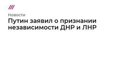 Владимир Ленин - Денис Пушилин - Леонид Пасечник - Путин заявил о признании независимости ДНР и ЛНР - tvrain.ru - Россия - США - Украина - ДНР - ЛНР - Донецкая обл.
