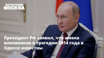 Владимир Путин - Президент РФ заявил, что имена виновников в трагедии 2014 года в Одессе известны - vm.ru - Россия - Украина - Одесса