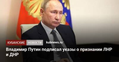 Владимир Путин - Владимир Путин подписал указы о признании ЛНР и ДНР - kubnews.ru - Россия - Украина - ДНР - ЛНР - Донецкая обл.