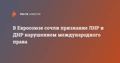 Владимир Путин - Шарль Мишель - В Евросоюзе сочли признание ЛНР и ДНР нарушением международного права - ren.tv - Россия - Украина - ДНР - ЛНР - Брюссель - Ляйен