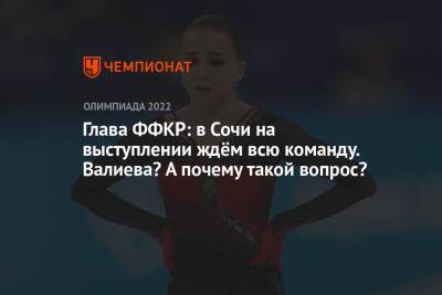 Александр Коган - Валентина Сивкович - Глава ФФКР: в Сочи на выступлении ждём всю команду. Валиева? А почему такой вопрос? - championat.com - Россия - Сочи - Пекин
