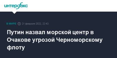 Владимир Путин - Путин назвал морской центр в Очакове угрозой Черноморскому флоту - interfax.ru - Москва - Россия - США - Украина - Крым - Российская Империя - Полтава - Османская Империя