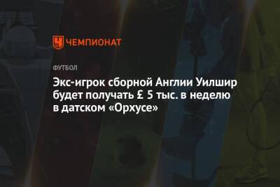 Экс-игрок сборной Англии Уилшир будет получать £ 5 тыс. в неделю в датском «Орхусе» - championat.com - Англия - Лондон