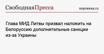 Габриэлюс Ландсбергис - Глава МИД Литвы призвал наложить на Белоруссию дополнительные санкции из-за Украины - svpressa.ru - Москва - Россия - Украина - Киев - Казахстан - Белоруссия - Литва - Минск