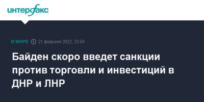 Владимир Путин - Джо Байден - Байден скоро введет санкции против торговли и инвестиций в ДНР и ЛНР - interfax.ru - Москва - Россия - США - Украина - ДНР - ЛНР - Донбасс - Донецкая обл.