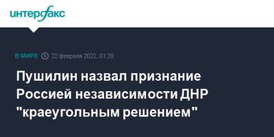 Владимир Путин - Денис Пушилин - Пушилин назвал признание Россией независимости ДНР "краеугольным решением" - interfax.ru - Москва - Россия - ДНР - ЛНР