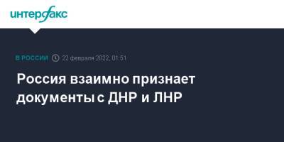 Владимир Путин - Россия взаимно признает документы с ДНР и ЛНР - interfax.ru - Москва - Россия - Луганская обл. - ДНР - ЛНР - Донецкая обл.