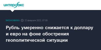 Рубль умеренно снижается к доллару и евро на фоне обострения геополитической ситуации - interfax.ru - Москва - США