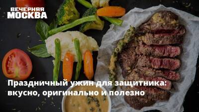 Праздничный ужин для защитника: вкусно, оригинально и полезно - vm.ru - Москва