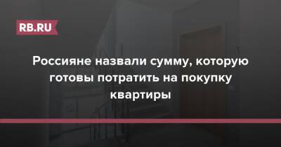 Россияне назвали сумму, которую готовы потратить на покупку квартиры - rb.ru - Россия