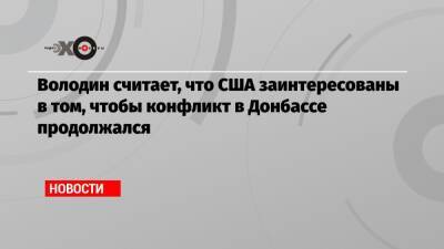 Владимир Путин - Володин считает, что США заинтересованы в том, чтобы конфликт в Донбассе продолжался - echo.msk.ru - Россия - США - ДНР - ЛНР