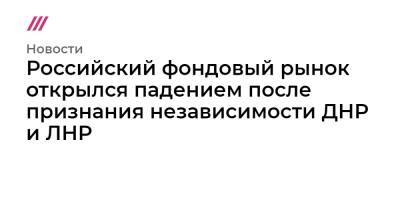 Владимир Путин - Российский фондовый рынок открылся падением после признания независимости ДНР и ЛНР - tvrain.ru - Россия - США - Украина - ДНР - ЛНР - Донецкая обл.