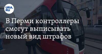 В Перми контроллеры смогут выписывать новый вид штрафов - ura.news - Пермь