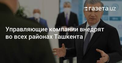 Шавкат Мирзиеев - Управляющие компании внедрят во всех районах Ташкента - gazeta.uz - Узбекистан - Ташкент - район Юнусабадский, Ташкент