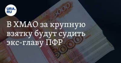 В ХМАО за крупную взятку будут судить экс-главу ПФР - ura.news - Россия - Сочи - Югра - Нижневартовск