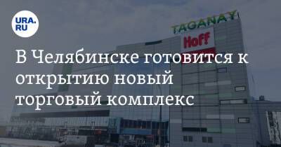 Вадим Ахметов - В Челябинске готовится к открытию новый торговый комплекс. Фото - ura.news - Челябинск