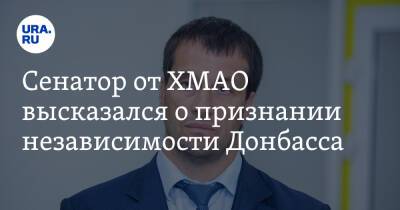 Владимир Путин - Сенатор от ХМАО высказался о признании независимости Донбасса - ura.news - Россия - ДНР - ЛНР - Югра - Донецкая обл.