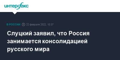 Владимир Путин - Леонид Слуцкий - Слуцкий заявил, что Россия занимается консолидацией русского мира - interfax.ru - Москва - Россия - Луганская обл. - ДНР - ЛНР