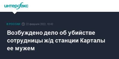 Возбуждено дело об убийстве сотрудницы ж/д станции Карталы ее мужем - interfax.ru - Москва - Россия - Челябинская обл. - Уральск