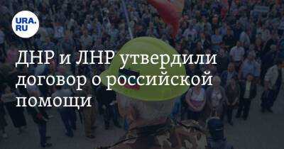 ДНР и ЛНР утвердили договор о российской помощи - ura.news - Россия - Луганская обл. - ДНР - ЛНР - Донецкая обл.