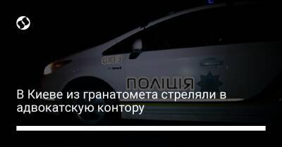 В Киеве из гранатомета стреляли в адвокатскую контору - liga.net - Украина - Киев
