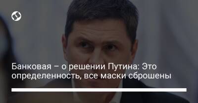 Владимир Зеленский - Владимир Путин - Михаил Подоляк - Банковая – о решении Путина: Это определенность, все маски сброшены - liga.net - Россия - Китай - США - Украина - Минск