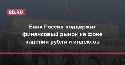 Банк России поддержит финансовый рынок на фоне падения рубля и индексов - rb.ru - Россия - Украина