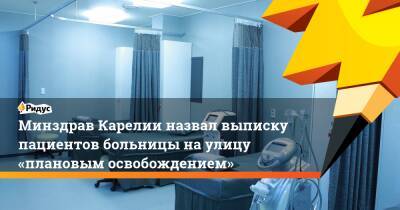 Минздрав Карелии назвал выписку пациентов больницы наулицу «плановым освобождением» - ridus.ru - Петрозаводск - республика Карелия