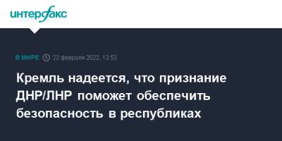 Владимир Путин - Дмитрий Песков - Кремль надеется, что признание ДНР/ЛНР поможет обеспечить безопасность в республиках - interfax.ru - Москва - Россия - ДНР - ЛНР