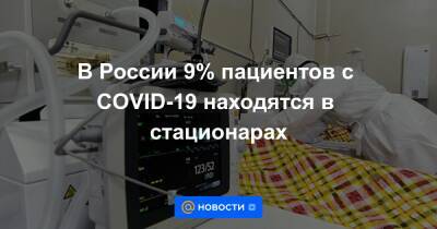 В России 9% пациентов с COVID-19 находятся в стационарах - news.mail.ru - Россия