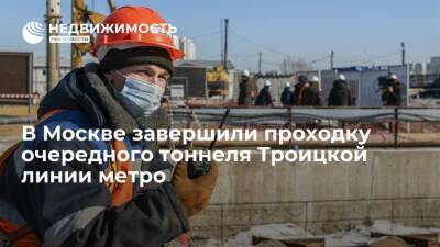 Стройкомплекс Москвы: завершена проходка очередного тоннеля Троицкой линии метро - realty.ria.ru - Москва - Строительство