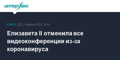 Елизавета II - Елизавета II отменила все видеоконференции из-за коронавируса - interfax.ru - Москва - Англия - Великобритания