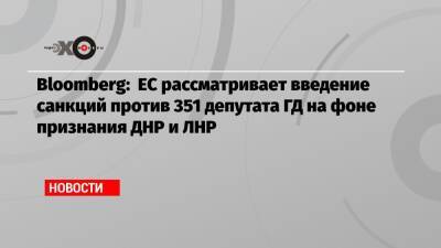 Bloomberg: ЕС рассматривает введение санкций против 351 депутата ГД на фоне признания ДНР и ЛНР - echo.msk.ru - Россия - ДНР - ЛНР
