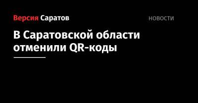 Роман Бусаргин - В Саратовской области отменили QR-коды - nversia.ru - Саратовская обл.