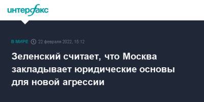 Владимир Зеленский - Владимир Путин - Зеленский считает, что Москва закладывает юридические основы для новой агрессии - interfax.ru - Москва - Россия - Украина - Киев - Грузия - ДНР - ЛНР - Донецкая обл.