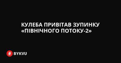 Німеччини Олаф Шольц - Кулеба привітав зупинку «Північного потоку-2» - bykvu.com - Украина - Twitter