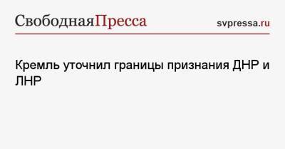 Дмитрий Песков - Кремль уточнил границы признания ДНР и ЛНР - svpressa.ru - Москва - Россия - ДНР - ЛНР - Донецкая обл.