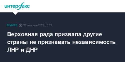 Верховная рада призвала другие страны не признавать независимость ЛНР и ДНР - interfax.ru - Москва - Россия - Украина - Луганская обл. - ДНР - ЛНР - Донецкая обл.