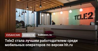 Tele2 стала лучшим работодателем среди мобильных операторов по версии hh.ru - kubnews.ru - Россия