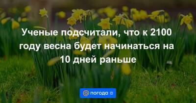 Екатерина Гура - Ученые подсчитали, что к 2100 году весна будет начинаться на 10 дней раньше - news.mail.ru - Китай - США - шт. Огайо