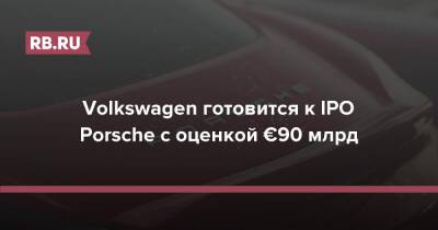 Volkswagen готовится к IPO Porsche с оценкой €90 млрд - rb.ru