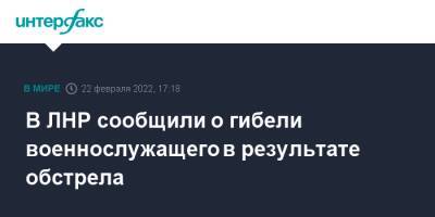 В ЛНР сообщили о гибели военнослужащего в результате обстрела - interfax.ru - Москва - Украина - ДНР - ЛНР