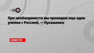 Александр Лукашенко - При необходимости мы проведем еще одни учения с Россией, — Лукашенко - echo.msk.ru - Россия - Украина - Киев - Белоруссия