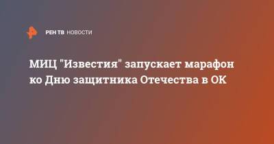 МИЦ "Известия" запускает марафон ко Дню защитника Отечества в ОК - ren.tv - Россия