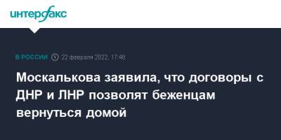 Владимир Путин - Татьяна Москалькова - Москалькова заявила, что договоры с ДНР и ЛНР позволят беженцам вернуться домой - interfax.ru - Москва - Россия - Украина - Луганская обл. - ДНР - Донецк - ЛНР - Луганск