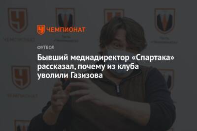 Шамиль Газизов - Антон Фетисов - Бывший медиадиректор «Спартака» рассказал, почему из клуба уволили Газизова - championat.com