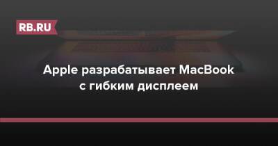 Apple разрабатывает MacBook с гибким дисплеем - rb.ru