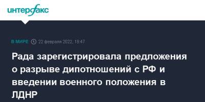 Владимир Зеленский - Алексей Гончаренко - Рада зарегистрировала предложения о разрыве дипотношений с РФ и введении военного положения в ЛДНР - interfax.ru - Москва - Россия - Украина - Луганская обл. - Белоруссия - ДНР - ЛНР - Донецкая обл.